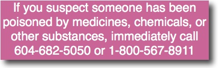 If you suspect someone has been poisoned by medicines, chemicals or other substances, immediately call 604-682-5050 or 1-800-567-8911